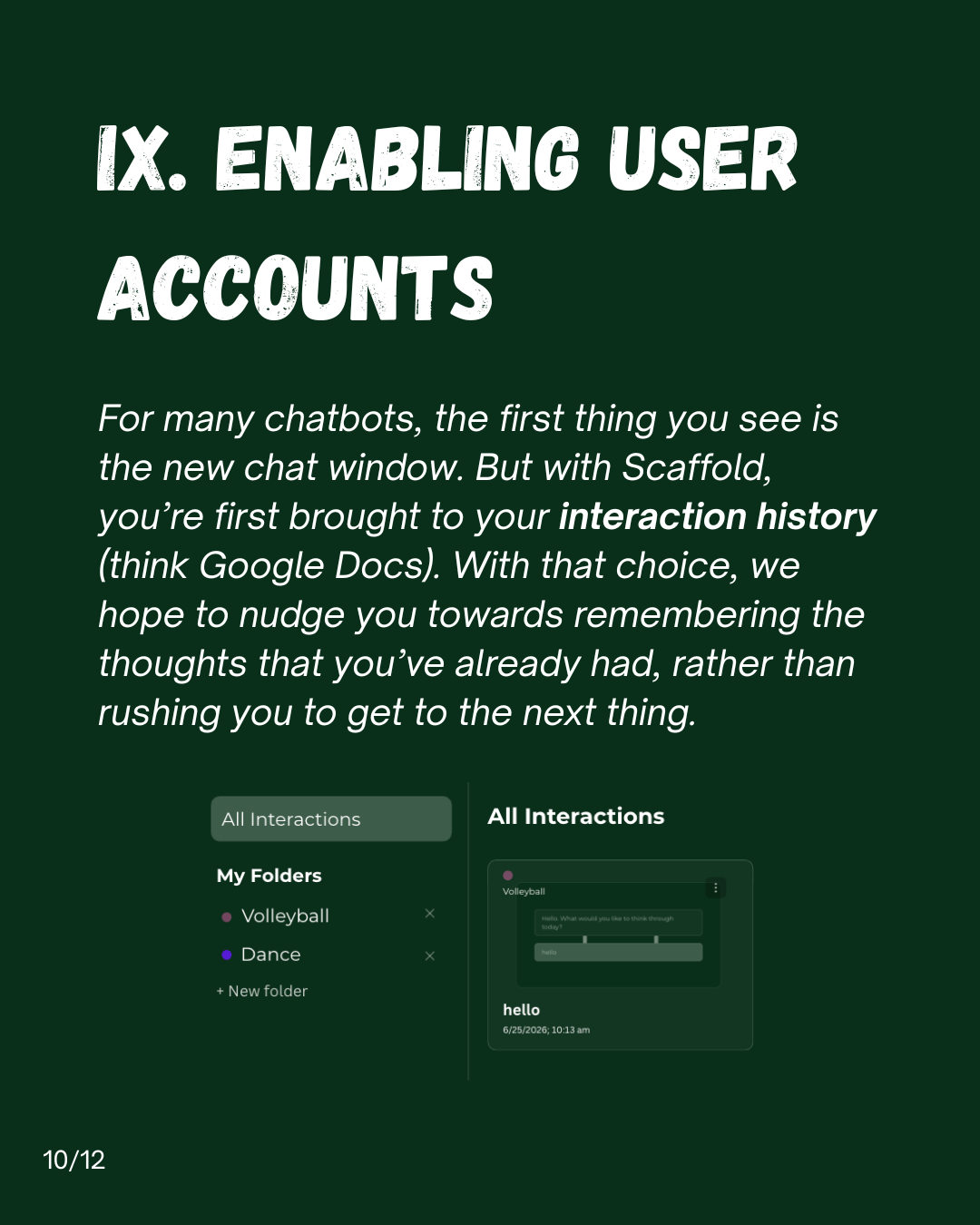 Slide 10: IX. Enabling user accounts. For many chatbots, the first thing you see is the new chat window. But with Scaffold, you're first brought to your interaction history (think Google Docs). With that choice, we hope to nudge you towards remembering the thoughts that you've already had, rather than rushing you to get to the next thing.