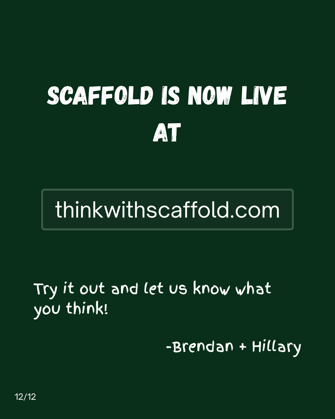 Slide 12: Scaffold is now live at thinkwithscaffold.com. Try it out and let us know what you think! — Brendan + Hillary