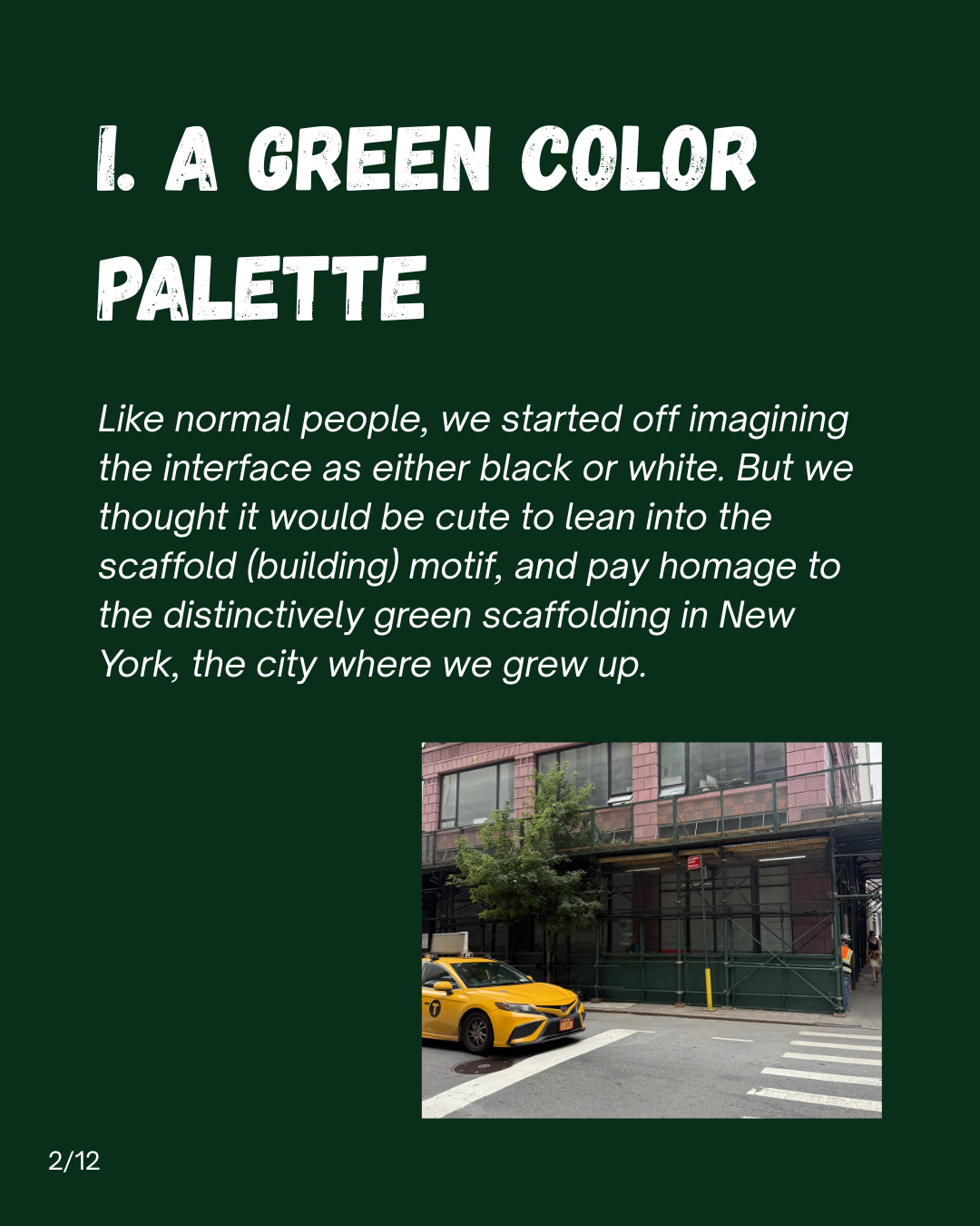 Slide 2: I. A green color palette. Like normal people, we started off imagining the interface as either black or white. But we thought it would be cute to lean into the scaffold (building) motif, and pay homage to the distinctively green scaffolding in New York, the city where we grew up.