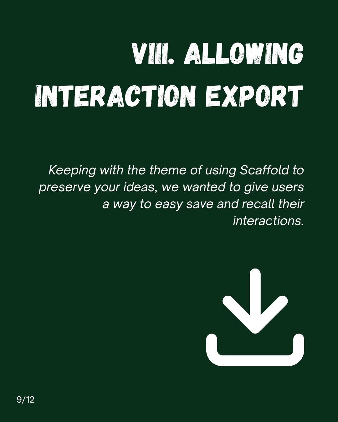 Slide 9: VIII. Allowing interaction export. Keeping with the theme of using Scaffold to preserve your ideas, we wanted to give users a way to easily save and recall their interactions.